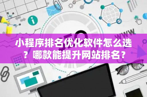 小程序排名优化软件怎么选？哪款能提升网站排名？