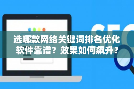 选哪款网络关键词排名优化软件靠谱？效果如何飙升？