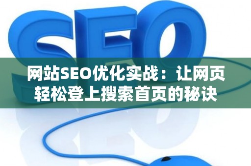 网站SEO优化实战：让网页轻松登上搜索首页的秘诀