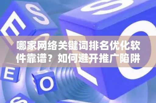 哪家网络关键词排名优化软件靠谱？如何避开推广陷阱妙招？